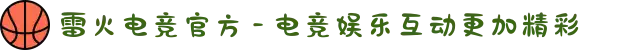 雷火电竞官方 - 电竞娱乐互动更加精彩